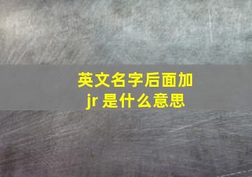 英文名字后面加jr 是什么意思